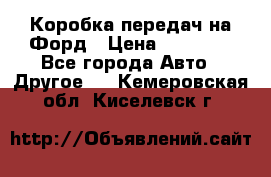 Коробка передач на Форд › Цена ­ 20 000 - Все города Авто » Другое   . Кемеровская обл.,Киселевск г.